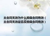 主合同无效为什么担保合同有效（主合同无效是否反担保合同有效）