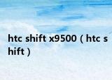 htc shift x9500（htc shift）