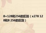 8+128和256的区别（x278 128和8 256的区别）