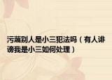 污蔑别人是小三犯法吗（有人诽谤我是小三如何处理）