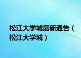 松江大学城最新通告（松江大学城）