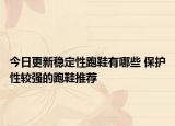 今日更新稳定性跑鞋有哪些 保护性较强的跑鞋推荐