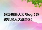 超级机器人大战og（超级机器人大战OG）