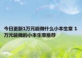 今日更新1万元能做什么小本生意 1万元能做的小本生意推荐