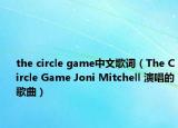 the circle game中文歌词（The Circle Game Joni Mitchell 演唱的歌曲）