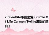 circleoflife歌曲鉴赏（Circle Of Life Carmen Twillie演唱的歌曲）