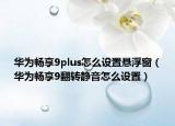 华为畅享9plus怎么设置悬浮窗（华为畅享9翻转静音怎么设置）