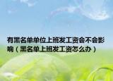 有黑名单单位上班发工资会不会影响（黑名单上班发工资怎么办）