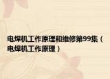 电焊机工作原理和维修第99集（电焊机工作原理）