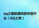 qq之前的通讯软件是什么（QQ之家）