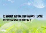 房屋租赁合同受法律保护吗（房屋租赁合同受法律保护吗）