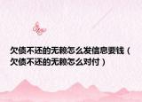 欠债不还的无赖怎么发信息要钱（欠债不还的无赖怎么对付）