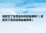 房款交了没签合同房款能退吗?（房款交了合同没签能退房吗）