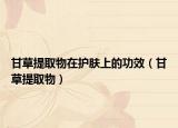 甘草提取物在护肤上的功效（甘草提取物）