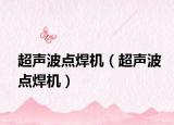 超声波点焊机（超声波点焊机）