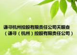 谦寻杭州控股有限责任公司天眼查（谦寻（杭州）控股有限责任公司）