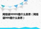 网络语99999是什么意思（网络语999是什么意思）