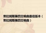 勃拉姆斯第四交响曲最佳版本（勃拉姆斯第四交响曲）