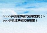 oppo手机纯净模式在哪里找（oppo手机纯净模式在哪里）