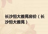 长沙恒大雅苑房价（长沙恒大雅苑）