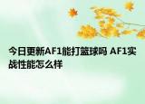 今日更新AF1能打篮球吗 AF1实战性能怎么样