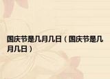国庆节是几月几日（国庆节是几月几日）