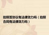 拍照签协议有法律效力吗（拍照合同有法律效力吗）