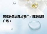 颐高数码城几点开门（颐高数码广场）