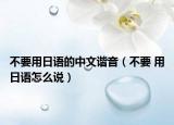 不要用日语的中文谐音（不要 用日语怎么说）