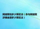网络赌钱多少算犯法（参与网络赌涉嫌金额多少算犯法）