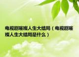电视剧璀璨人生大结局（电视剧璀璨人生大结局是什么）