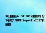 今日更新AJ SF 2017磨脚吗 好不好穿 NIKE SuperFly2017拆解图