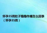 怀孕35周肚子隐隐作痛怎么回事（怀孕35周）