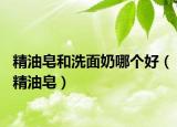 精油皂和洗面奶哪个好（精油皂）