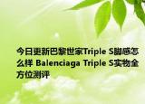 今日更新巴黎世家Triple S脚感怎么样 Balenciaga Triple S实物全方位测评