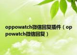oppowatch微信回复插件（oppowatch微信回复）
