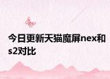 今日更新天猫魔屏nex和s2对比