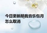 今日更新酷我音乐包月怎么取消