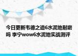今日更新韦德之道6水泥地耐磨吗 李宁wow6水泥地实战测评