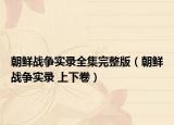 朝鲜战争实录全集完整版（朝鲜战争实录 上下卷）