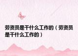 劳资员是干什么工作的（劳资员是干什么工作的）