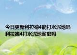 今日更新利拉德4能打水泥地吗 利拉德4打水泥地耐磨吗