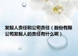 发起人责任和公司责任（股份有限公司发起人的责任有什么呢）