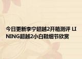今日更新李宁超越2开箱测评 LINING超越2小白鞋细节欣赏
