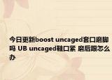 今日更新boost uncaged套口磨脚吗 UB uncaged鞋口紧 磨后跟怎么办