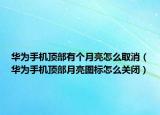 华为手机顶部有个月亮怎么取消（华为手机顶部月亮图标怎么关闭）