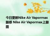 今日更新Nike Air Vapormax脚感 Nike Air Vapormax上脚图