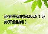 证券开盘时间2019（证券开盘时间）