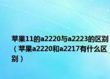 苹果11的a2220与a2223的区别（苹果a2220和a2217有什么区别）