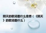 阴天的歌词是什么意思（《阴天》的歌词是什么）
